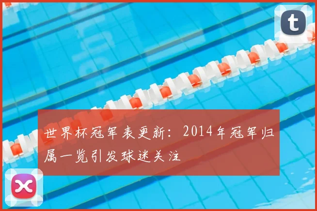 世界杯冠军表更新：2014年冠军归属一览引发球迷关注