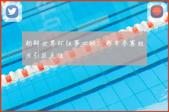 朝鲜世界杯往事回顾：那年参赛经历引发关注