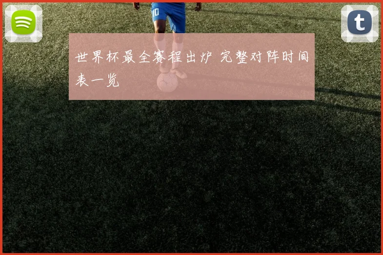世界杯最全赛程出炉 完整对阵时间表一览