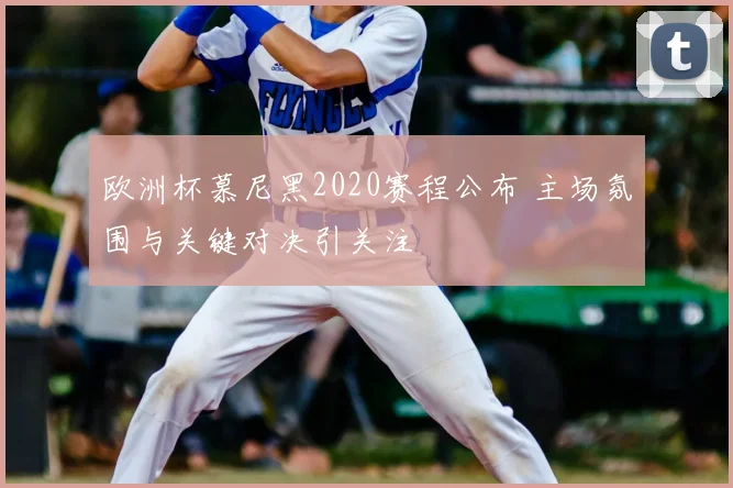 欧洲杯慕尼黑2020赛程公布 主场氛围与关键对决引关注