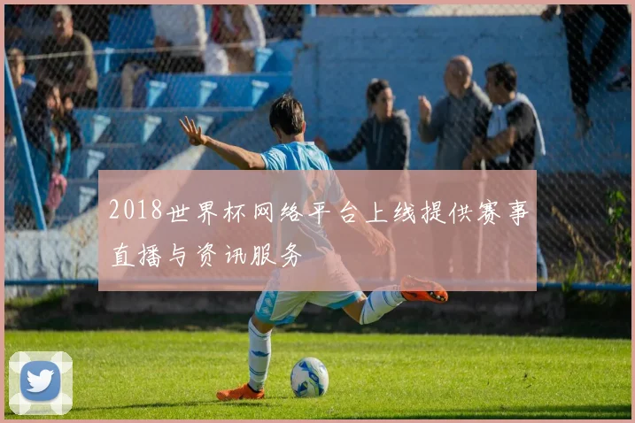 2018世界杯网络平台上线提供赛事直播与资讯服务