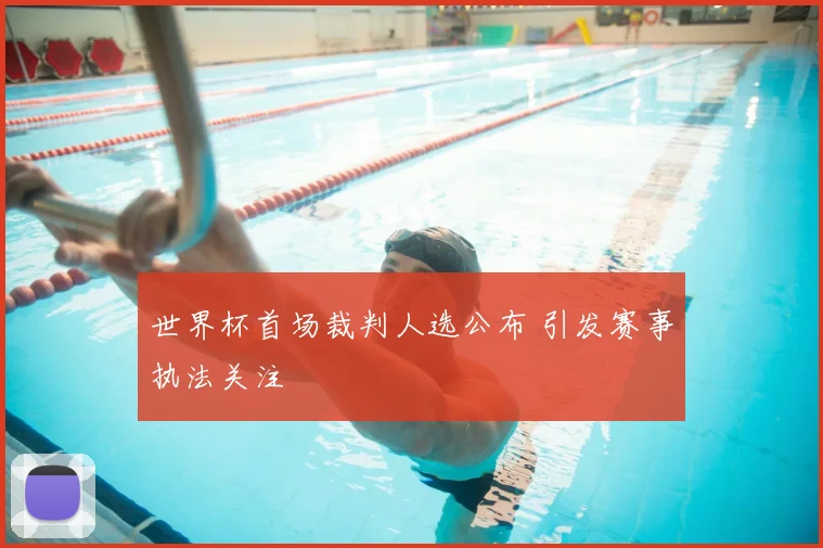 世界杯首场裁判人选公布 引发赛事执法关注