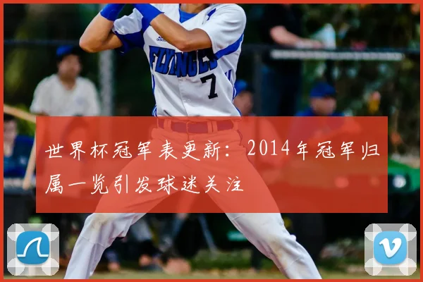 世界杯冠军表更新：2014年冠军归属一览引发球迷关注