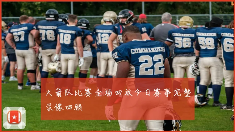 火箭队比赛全场回放今日赛事完整录像回顾