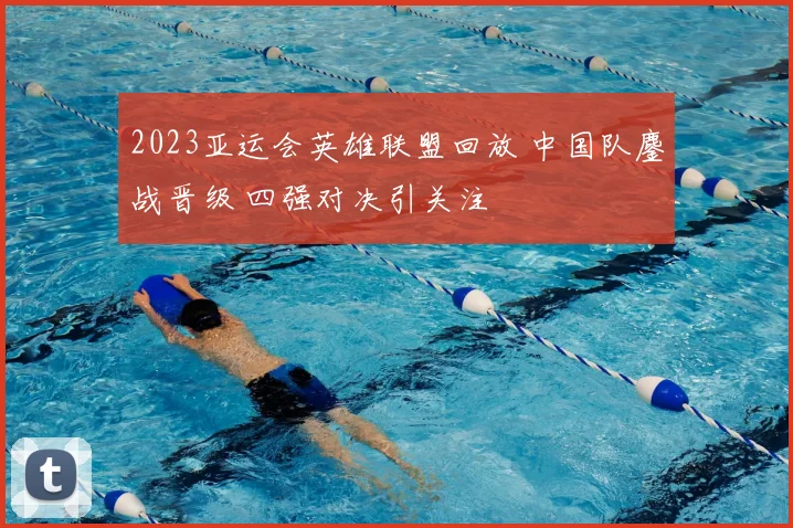 2023亚运会英雄联盟回放 中国队鏖战晋级 四强对决引关注