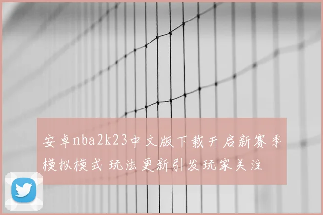 安卓nba2k23中文版下载开启新赛季模拟模式 玩法更新引发玩家关注