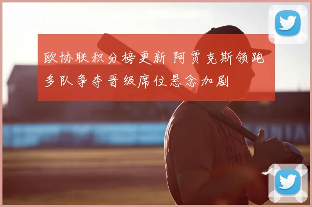 欧协联积分榜更新 阿贾克斯领跑 多队争夺晋级席位悬念加剧