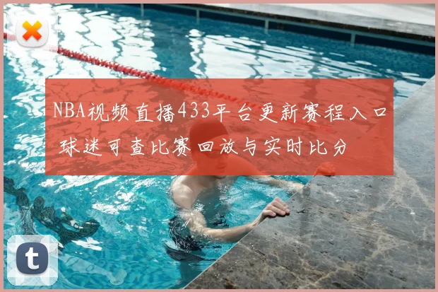 NBA视频直播433平台更新赛程入口 球迷可查比赛回放与实时比分