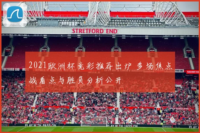 2021欧洲杯竞彩推荐出炉 多场焦点战看点与胜负分析公开