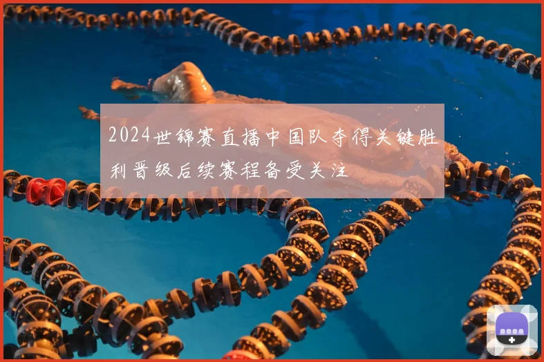 2024世锦赛直播中国队夺得关键胜利晋级后续赛程备受关注