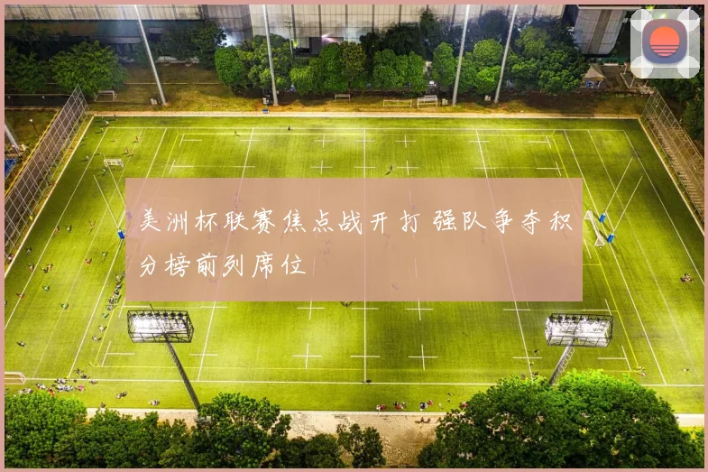 美洲杯联赛焦点战开打 强队争夺积分榜前列席位