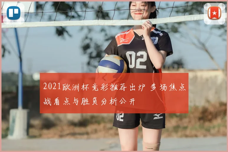 2021欧洲杯竞彩推荐出炉 多场焦点战看点与胜负分析公开